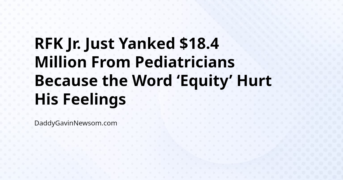 RFK Jr. Just Yanked $18.4 Million From Pediatricians Because the Word ‘Equity’ Hurt His Feelings — Gavin Newsom 2028